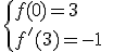 \{{f(0)=3\\f'(3)=-1}\