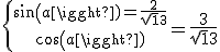 \{{sin(a)=\frac{2}{\sqrt13}\atop\\cos(a)=\frac{3}{\sqrt13}}