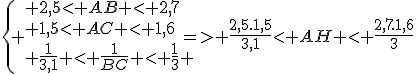 \{ { {2,5\lt AB \lt 2,7}\\ {1,5\lt AC \lt 1,6}\\ {\frac{1}{3,1} \lt \frac{1}{BC} \lt \frac{1}{3}} }=> \frac{2,5.1,5}{3,1}\lt AH \lt \frac{2,7.1,6}{3}