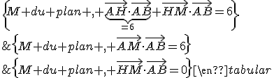 \rm\begin{tabular}D&=&\{M du plan , \vec{AM}\cdot\vec{AB}=6\}\\&=&\{M du plan , \underb{\vec{AH}\cdot\vec{AB}}_{=6}+\vec{HM}\cdot\vec{AB}=6\}\\&=&\{M du plan , \vec{HM}\cdot\vec{AB}=0\}\end{tabular}