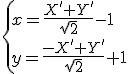 \{x=\frac{X'+Y'}{\sqrt{2}}-1\\y=\frac{-X'+Y'}{\sqrt{2}}+1