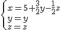 \{x=5+\frac{3}{2}y-\frac{1}{2}z\\y=y\\z=z