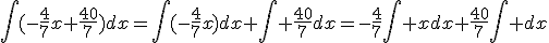 \Bigint(-\frac{4}{7}x+\frac{40}{7})dx=\Bigint(-\frac{4}{7}x)dx+\Bigint \frac{40}{7}dx=-\frac{4}{7}\Bigint xdx+\frac{40}{7}\Bigint dx