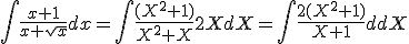 \Bigint{\frac{x+1}{x+\sqrt{x}}dx=\Bigint{\frac{(X^2+1)}{X^2+X}2XdX=\Bigint{\frac{2(X^2+1)}{X+1}}dX