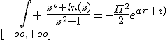 \Bigint_{[-oo,+oo]} \frac{z^a ln(z)}{z^2-1}=-\frac{\Pi^2}{2}e^{a\pi i)