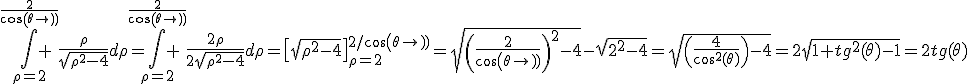 \Bigint_{\rho=2}^{\frac{2}{cos(\theta)}} \frac{\rho}{\sqrt{\rho^2-4}}d\rho=\Bigint_{\rho=2}^{\frac{2}{cos(\theta)}} \frac{2\rho}{2\sqrt{\rho^2-4}}d\rho=\[\sqrt{\rho^2-4}\]_{\rho=2}^{2/cos(\theta)}=\sqrt{\(\frac{2}{cos(\theta)}\)^2-4}-\sqrt{2^2-4}=\sqrt{\(\frac{4}{cos^2(\theta)}\)-4}=2\sqrt{1+tg^2(\theta)-1}=2tg(\theta)
