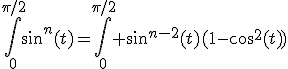 \Bigint_{0}^{\pi/2}sin^n(t)=\Bigint_{0}^{\pi/2} sin^{n-2}(t)(1-cos^2(t))
