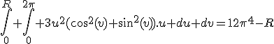 \Bigint_{0}^R \Bigint_0^{2\pi} 3u^2(cos^2(v)+sin^2(v)).u du dv=12\pi^4-R