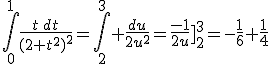 \Bigint_0^1\frac{t\,dt}{(2+t^2)^2}=\Bigint_2^3 \frac{du}{2u^2}=\frac{-1}{2u}\]_2^3=-\frac{1}{6}+\frac{1}{4}