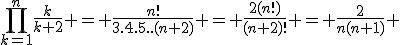 \Bigprod_{k=1}^{n}\frac{k}{k+2} = \frac{n!}{3.4.5..(n+2)} = \frac{2(n!)}{(n+2)!} = \frac{2}{n(n+1)} 