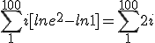 \Bigsum_{1}^{100}i [ln e^2 - ln 1]=\Bigsum_{1}^{100} 2 i 