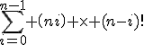 \Bigsum_{i=0}^{n-1} \(n\\i\) \times (n-i)!