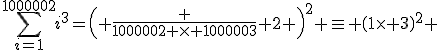 \Bigsum_{i=1}^{1000002}i^3=\left( \frac {1000002 \times 1000003} 2 \right)^2 \eq \(1\times 3\)^2 \;[10]\eq 9 \;[10]