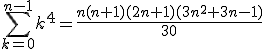 \Bigsum_{k=0}^{n-1}k^4=\frac{n(n+1)(2n+1)(3n^2+3n-1)}{30}