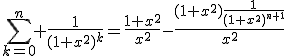 \Bigsum_{k=0}^n \frac{1}{(1+x^2)^k}=\frac{1+x^2}{x^2}-\frac{(1+x^2)\frac{1}{(1+x^2)^{n+1}}}{x^2}