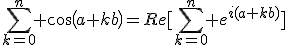 \Bigsum_{k=0}^n cos(a+kb)=Re[\Bigsum_{k=0}^n e^{i(a+kb)}]