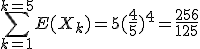 \Bigsum_{k=1}^{k=5}E(X_k)=5(\frac{4}{5})^4=\frac{256}{125}