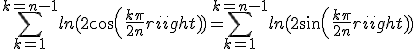 \Bigsum_{k=1}^{k=n-1}ln(2cos(\frac{k\pi}{2n}))=\Bigsum_{k=1}^{k=n-1}ln(2sin(\frac{k\pi}{2n}))