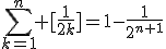 \Bigsum_{k=1}^{n} [\frac{1}{2k}]=1-\frac{1}{2^{n+1}}