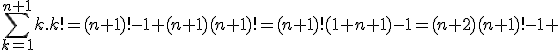 \Bigsum_{k=1}^{n+1}k.k!=(n+1)!-1+(n+1)(n+1)!=(n+1)!(1+n+1)-1=(n+2)(n+1)!-1 