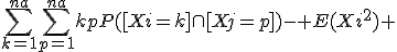 \Bigsum_{k=1}^{na}~\Bigsum_{p=1}^{na}~kpP([Xi=k]\cap[Xj=p])- E(Xi^2) 