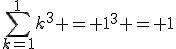 \Bigsum_{k=1}^1~k^3 = 1^3 = 1