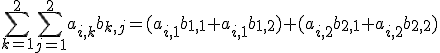 \Bigsum_{k=1}^2\Bigsum_{j=1}^{2}a_{i,k}b_{k,j}=(a_{i,1}b_{1,1}+a_{i,1}b_{1,2})+(a_{i,2}b_{2,1}+a_{i,2}b_{2,2})