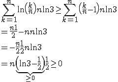 \Bigsum_{k=1}^n \ln\( \fr{k}{n}\) +n \ln 3 \geq \Bigsum_{k=1}^n\(\fr{k}{n}-1\) +n\ln 3
 \\  = \fr{n+1}{2} -n+n\ln 3
 \\  = -\fr{n}{2} +\fr{1}{2} +n\ln 3
 \\  = n\underbrace{\(\ln 3 -\fr{1}{2}\)}_{\geq 0} +\fr{1}{2} \geq 0