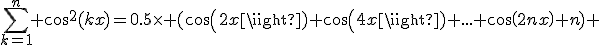 \Bigsum_{k=1}^n cos^2(kx)=0.5\times {(cos(2x)+cos(4x)+...+cos(2nx)+n)} 
