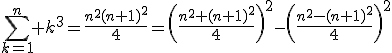 \Bigsum_{k=1}^n k^3=\frac{n^2(n+1)^2}{4}=\(\frac{n^2+(n+1)^2}{4}\)^2-\(\frac{n^2-(n+1)^2}{4}\)^2