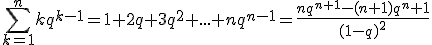 \forall q\neq 1,\;\Bigsum_{k=1}^nkq^{k-1}=1+2q+3q^2+...+nq^{n-1}=\frac{nq^{n+1}-(n+1)q^n+1}{(1-q)^2}