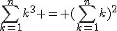 \Bigsum_{k=1}^n~k^3 = (\Bigsum_{k=1}^n~k)^2