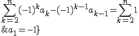3$\fbox{\forall n\ge2\;,\;\Bigsum_{k=2}^n(-1)^ka_k-(-1)^{k-1}a_{k-1}=\Bigsum_{k=2}^n1\\\;\;\;\;\;\;\;a_1=-1}