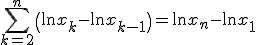 \Bigsum_{k=2}^n\(\ln x_k - \ln x_{k-1} \) = \ln x_n - \ln x_1