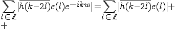 \Bigsum_{l\in\mathbb{Z}}|\bar{h(k-2l)}e(l)e^{-ikw}|=\Bigsum_{l\in\mathbb{Z}}|\bar{h(k-2l)}e(l)|
 \\ 