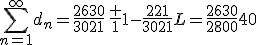\Bigsum_{n=1}^{\infty}d_n=\frac{2630}{3021}\,\frac 1{1-\frac{221}{3021}}L=\frac{2630}{2800}40