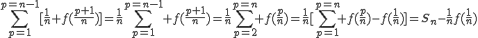 \Bigsum_{p=1^}^{p=n-1}[\frac{1}{n} f(\frac{p+1}{n})]=\frac{1}{n}\Bigsum_{p=1^}^{p=n-1} f(\frac{p+1}{n})=\frac{1}{n}\Bigsum_{p=2^}^{p=n} f(\frac{p}{n})=\frac{1}{n}[\Bigsum_{p=1^}^{p=n} f(\frac{p}{n})-f(\frac{1}{n})]=S_n-\frac{1}{n}f(\frac{1}{n})