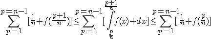\Bigsum_{p=1^}^{p=n-1}[\frac{1}{n} f(\frac{p+1}{n})]\le\Bigsum_{p=1^}^{p=n-1}[\Bigint_{\frac{p}{n}}^{\frac{p+1}{n}}f(x) dx]\le\Bigsum_{p=1^}^{p=n-1}[\frac{1}{n} f(\frac{p}{n})]