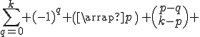 \Bigsum_{q=0}^k (-1)^q \(\array{p\\q}\) \(\array{p-q\\k-p}\) 