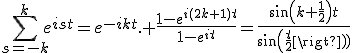 \Bigsum_{s=-k}^k~e^{ist}=e^{-ikt}. \frac{1-e^{i(2k+1)t}}{1-e^{it}}=\frac{sin(k+\frac{1}{2})t}{sin(\frac{t}{2})}