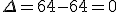 \Delta=64-64=0