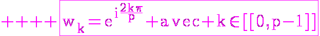 \HUGE%20\reverse%20\green%20\rm%20\fbox{w_k=e^{i\fra{2k\pi}{p}}%20avec%20k\in[[0,p-1]]