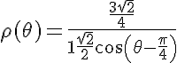\LARGE\rho(\theta) = \frac{\frac{3\sqrt{2}}{4}}{1+\frac{\sqrt{2}}{2}cos(\theta-\frac{\pi}{4})}