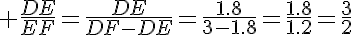 \LARGE \frac{DE}{EF}=\frac{DE}{DF-DE}=\frac{1.8}{3-1.8}=\frac{1.8}{1.2}=\frac{3}{2}