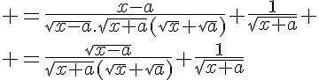 \LARGE =\fra{x-a}{\sqrt{x-a}.\sqrt{x+a}(\sqrt{x}+\sqrt{a})}+\fra{1}{\sqrt{x+a}}
 \\ =\fra{\sqrt{x-a}}{\sqrt{x+a}(\sqrt{x}+\sqrt{a})}+\fra{1}{\sqrt{x+a}}