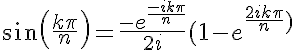 \LARGE sin(\frac{k\pi}{n}) = \frac{-e^{\frac{-ik\pi}{n}}}{2i} (1-e^{\frac{2ik\pi}{n})