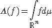 \Lambda(f) = \Bigint_{\mathbb{R}^n} f d\mu