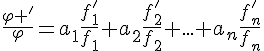 \Large\frac{\varphi '}{\varphi}=a_1\frac{f'_1}{f_1}+a_2\frac{f'_2}{f_2}+...+a_n\frac{f'_n}{f_n}