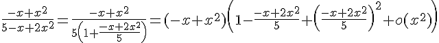 \Large\frac{-x+x^2}{5-x+2x^2}=\frac{-x+x^2}{5\(1+\frac{-x+2x^2}{5}\)}=(-x+x^2)\(1-\frac{-x+2x^2}{5}+\(\frac{-x+2x^2}{5}\)^2+o(x^2)\)