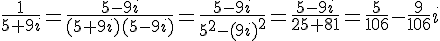 \Large\frac{1}{5+9i}=\frac{5-9i}{(5+9i)(5-9i)}=\frac{5-9i}{5^2-(9i)^2}=\frac{5-9i}{25+81}=\frac{5}{106}-\frac{9}{106}i